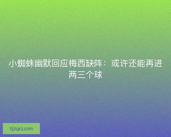 小蜘蛛幽默回应梅西缺阵：或许还能再进两三个球