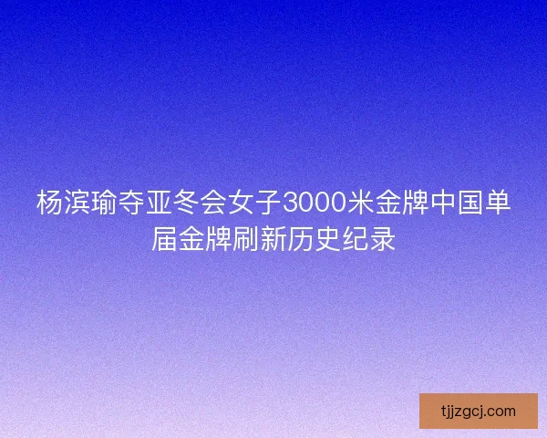 杨滨瑜夺亚冬会女子3000米金牌中国单届金牌刷新历史纪录