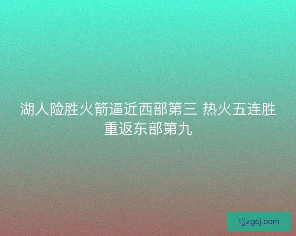 湖人险胜火箭逼近西部第三 热火五连胜重返东部第九