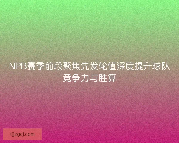 NPB赛季前段聚焦先发轮值深度提升球队竞争力与胜算