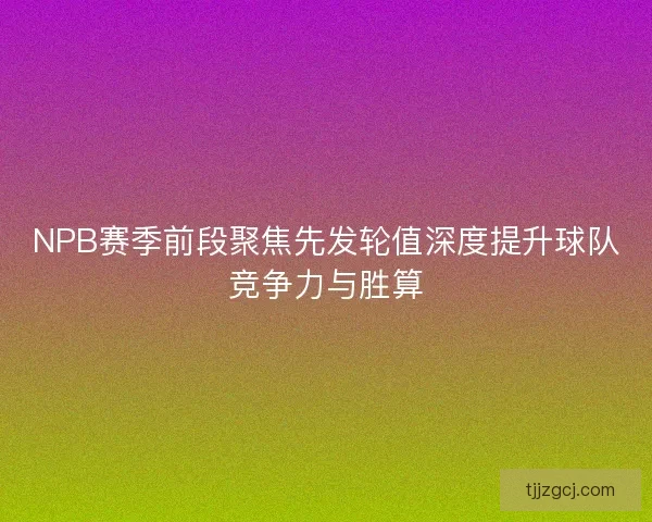 NPB赛季前段聚焦先发轮值深度提升球队竞争力与胜算
