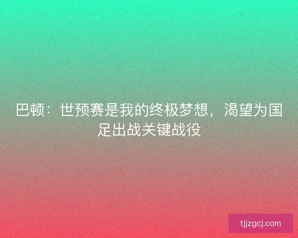 巴顿：世预赛是我的终极梦想，渴望为国足出战关键战役