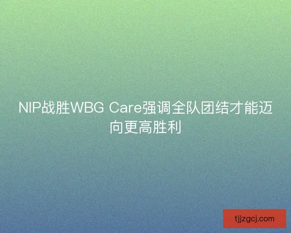 NIP战胜WBG Care强调全队团结才能迈向更高胜利