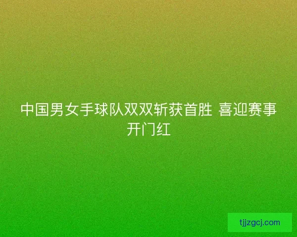 中国男女手球队双双斩获首胜 喜迎赛事开门红