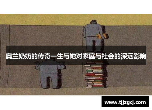 奥兰奶奶的传奇一生与她对家庭与社会的深远影响