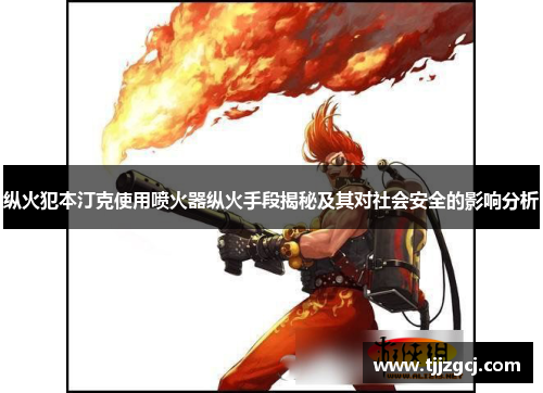 纵火犯本汀克使用喷火器纵火手段揭秘及其对社会安全的影响分析